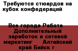 Требуются стюардов на кубок конфедерацийFIFA. - Все города Работа » Дополнительный заработок и сетевой маркетинг   . Алтайский край,Бийск г.